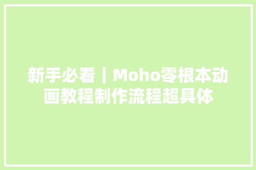 新手必看｜Moho零根本动画教程制作流程超具体