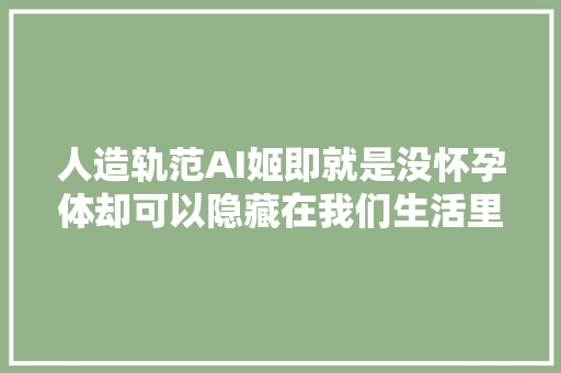 人造轨范AI姬即就是没怀孕体却可以隐藏在我们生活里