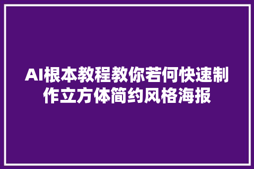 AI根本教程教你若何快速制作立方体简约风格海报