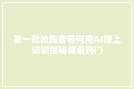 第一批抢跑者若何用AI赚上切切揭秘背后窍门