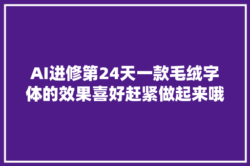 AI进修第24天一款毛绒字体的效果喜好赶紧做起来哦