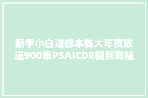 新手小白进修本钱大年夜放送900集PSAICDR视频教程附10G素材