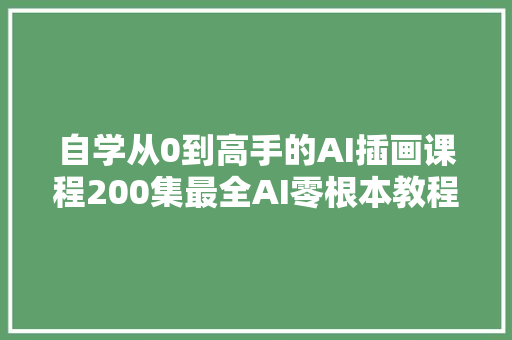 自学从0到高手的AI插画课程200集最全AI零根本教程大年夜放送速领