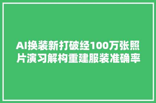 AI换装新打破经100万张照片演习解构重建服装准确率957