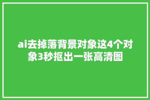 ai去掉落背景对象这4个对象3秒抠出一张高清图