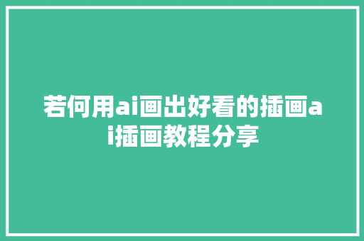 若何用ai画出好看的插画ai插画教程分享