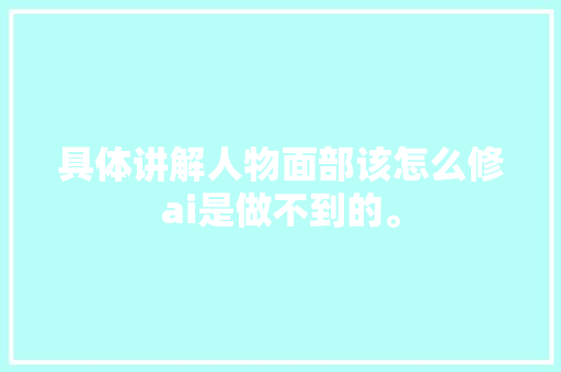 具体讲解人物面部该怎么修ai是做不到的。