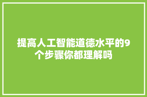 提高人工智能道德水平的9个步骤你都理解吗