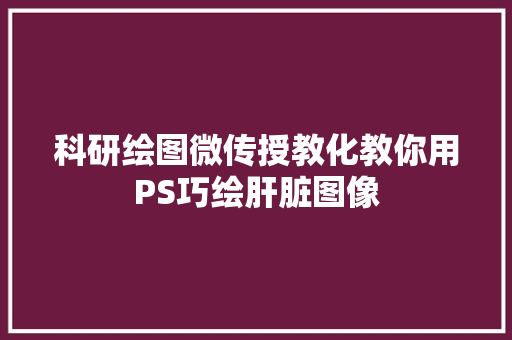 科研绘图微传授教化教你用PS巧绘肝脏图像