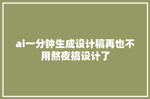 ai一分钟生成设计稿再也不用熬夜搞设计了