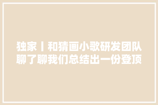 独家丨和猜画小歌研发团队聊了聊我们总结出一份登顶攻略