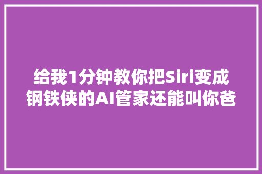 给我1分钟教你把Siri变成钢铁侠的AI管家还能叫你爸爸