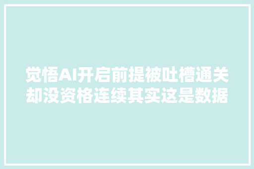 觉悟AI开启前提被吐槽通关却没资格连续其实这是数据筛选