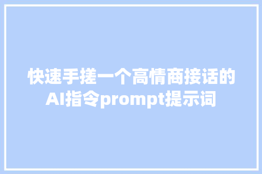 快速手搓一个高情商接话的AI指令prompt提示词