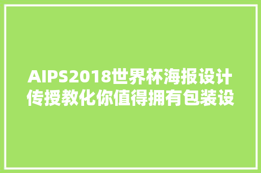 AIPS2018世界杯海报设计传授教化你值得拥有包装设计教程系列