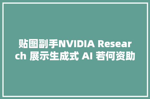 贴图副手NVIDIA Research 展示生成式 AI 若何资助创建编辑逼真材质