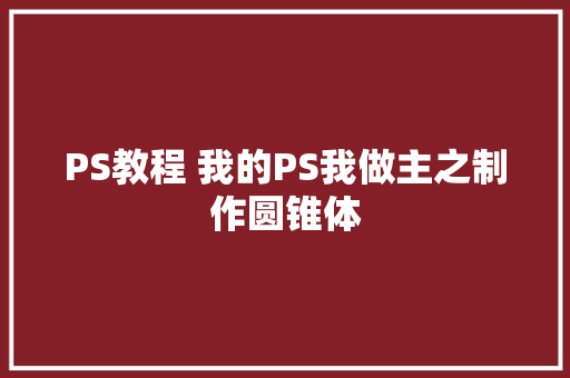 PS教程 我的PS我做主之制作圆锥体