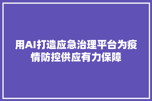 用AI打造应急治理平台为疫情防控供应有力保障