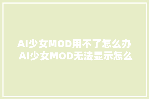 AI少女MOD用不了怎么办 AI少女MOD无法显示怎么解决