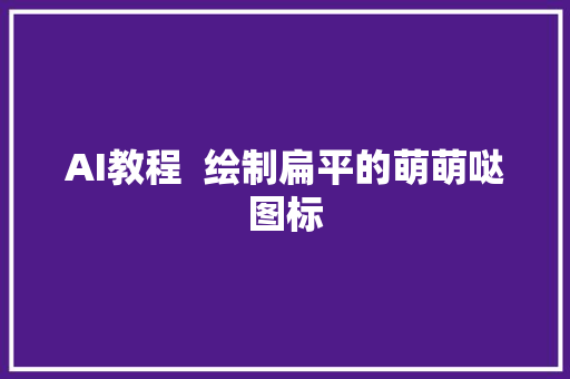 AI教程  绘制扁平的萌萌哒图标