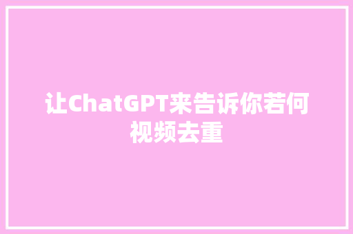 让ChatGPT来告诉你若何视频去重