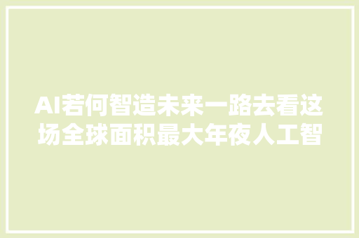 AI若何智造未来一路去看这场全球面积最大年夜人工智能专业展