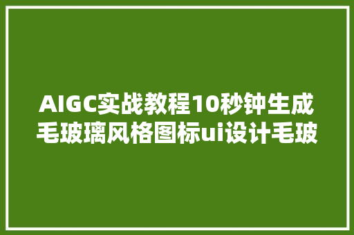 AIGC实战教程10秒钟生成毛玻璃风格图标ui设计毛玻璃