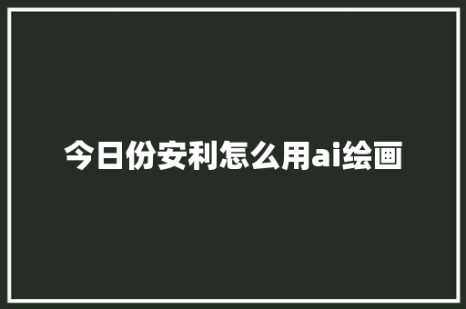 今日份安利怎么用ai绘画