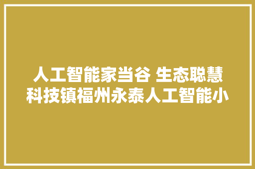 人工智能家当谷 生态聪慧科技镇福州永泰人工智能小镇策划实践