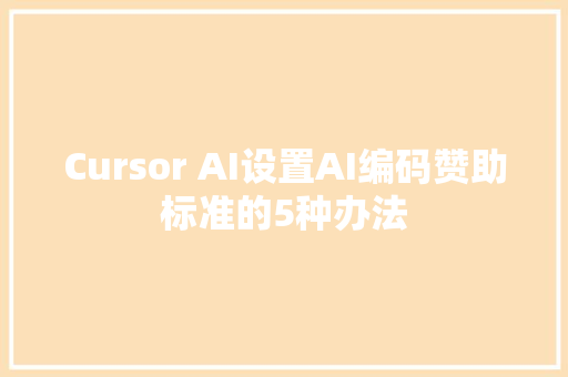 Cursor AI设置AI编码赞助标准的5种办法