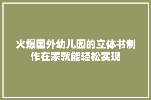 火爆国外幼儿园的立体书制作在家就能轻松实现