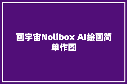 画宇宙Nolibox AI绘画简单作图