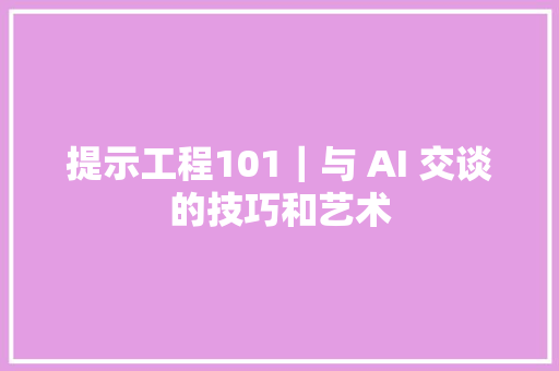 提示工程101｜与 AI 交谈的技巧和艺术