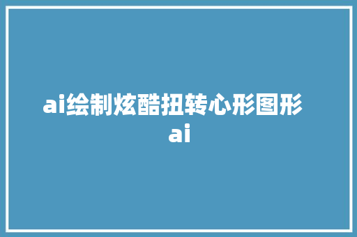 ai绘制炫酷扭转心形图形  ai