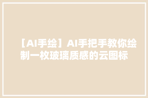 ［AI手绘］AI手把手教你绘制一枚玻璃质感的云图标