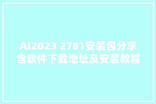 Ai2023 2781安装包分享含软件下载地址及安装教程