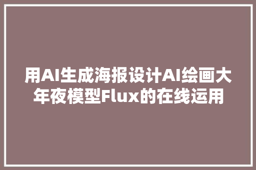 用AI生成海报设计AI绘画大年夜模型Flux的在线运用