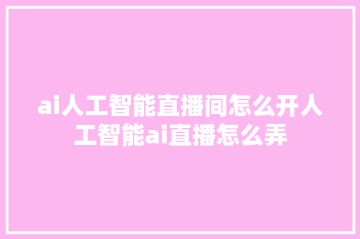 ai人工智能直播间怎么开人工智能ai直播怎么弄