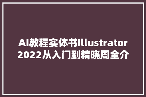 AI教程实体书Illustrator2022从入门到精晓周全介绍