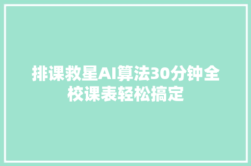 排课救星AI算法30分钟全校课表轻松搞定