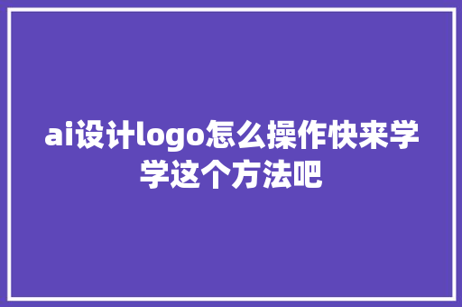 ai设计logo怎么操作快来学学这个方法吧