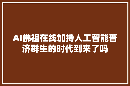 AI佛祖在线加持人工智能普济群生的时代到来了吗