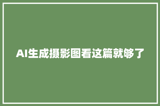 AI生成摄影图看这篇就够了