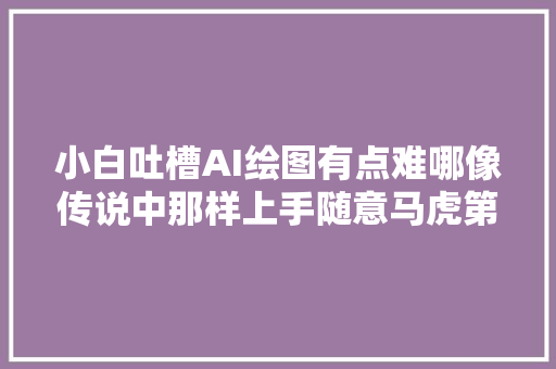 小白吐槽AI绘图有点难哪像传说中那样上手随意马虎第一话