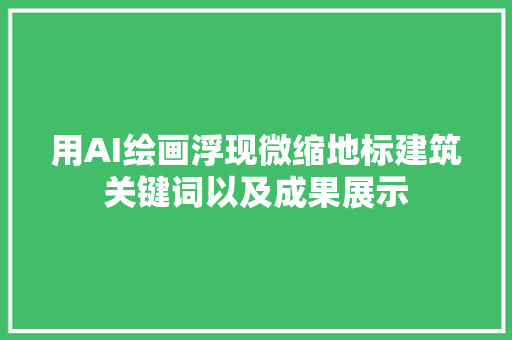 用AI绘画浮现微缩地标建筑关键词以及成果展示