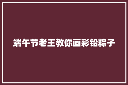 端午节老王教你画彩铅粽子