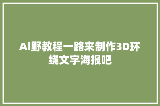 Ai野教程一路来制作3D环绕文字海报吧