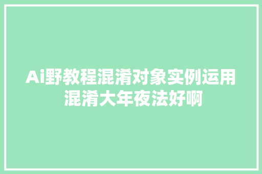 Ai野教程混淆对象实例运用 混淆大年夜法好啊