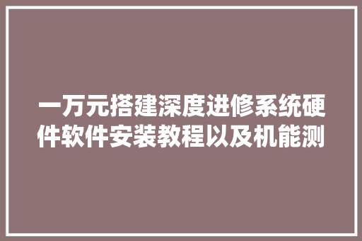 一万元搭建深度进修系统硬件软件安装教程以及机能测试