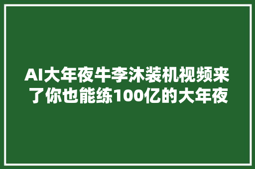 AI大年夜牛李沐装机视频来了你也能练100亿的大年夜模型